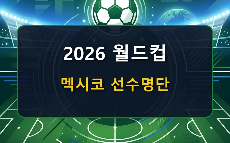 2026 월드컵 멕시코 선수 명단, 피파랭킹, 라인업, 감독 총정리