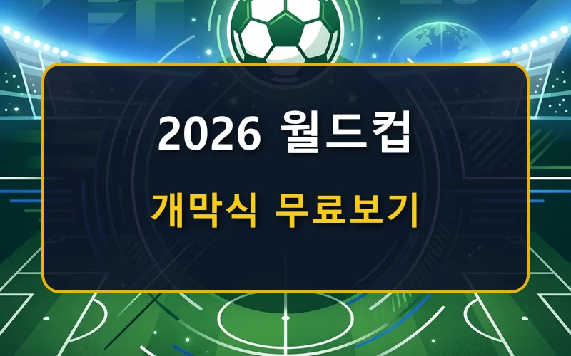 2026 북중미 월드컵 개막식 실시간 무료보기와 다시보기, 일정·시간 안내